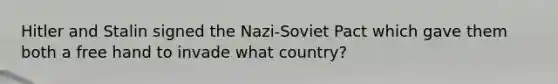 Hitler and Stalin signed the Nazi-Soviet Pact which gave them both a free hand to invade what country?