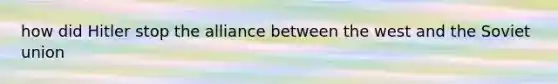 how did Hitler stop the alliance between the west and the Soviet union