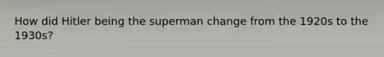 How did Hitler being the superman change from the 1920s to the 1930s?