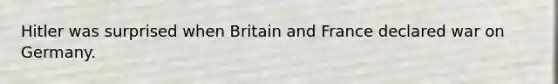 Hitler was surprised when Britain and France declared war on Germany.