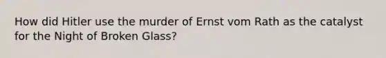 How did Hitler use the murder of Ernst vom Rath as the catalyst for the Night of Broken Glass?