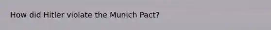 How did Hitler violate the Munich Pact?