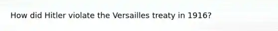 How did Hitler violate the Versailles treaty in 1916?