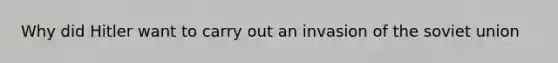 Why did Hitler want to carry out an invasion of the <a href='https://www.questionai.com/knowledge/kmhoGLx3kx-soviet-union' class='anchor-knowledge'>soviet union</a>