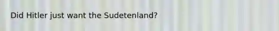 Did Hitler just want the Sudetenland?