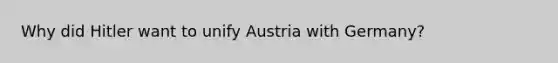 Why did Hitler want to unify Austria with Germany?