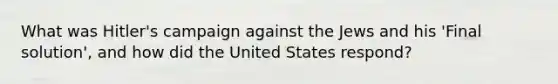 What was Hitler's campaign against the Jews and his 'Final solution', and how did the United States respond?