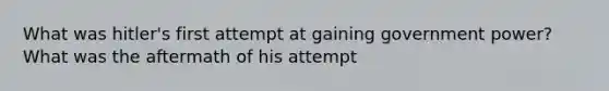 What was hitler's first attempt at gaining government power? What was the aftermath of his attempt