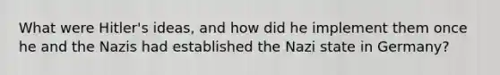 What were Hitler's ideas, and how did he implement them once he and the Nazis had established the Nazi state in Germany?