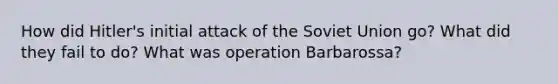 How did Hitler's initial attack of the Soviet Union go? What did they fail to do? What was operation Barbarossa?