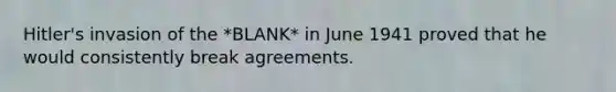 Hitler's invasion of the *BLANK* in June 1941 proved that he would consistently break agreements.