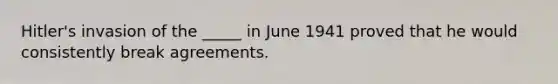 Hitler's invasion of the _____ in June 1941 proved that he would consistently break agreements.