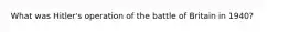 What was Hitler's operation of the battle of Britain in 1940?