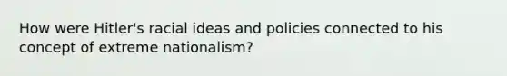 How were Hitler's racial ideas and policies connected to his concept of extreme nationalism?