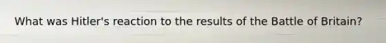 What was Hitler's reaction to the results of the Battle of Britain?