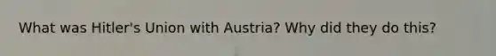 What was Hitler's Union with Austria? Why did they do this?