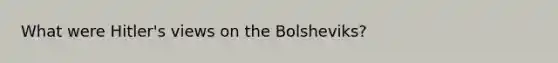 What were Hitler's views on the Bolsheviks?