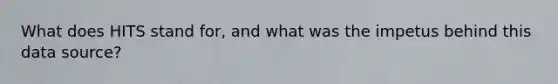 What does HITS stand for, and what was the impetus behind this data source?