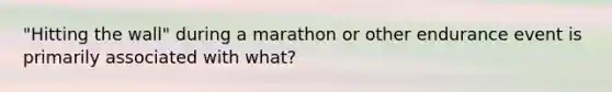 "Hitting the wall" during a marathon or other endurance event is primarily associated with what?