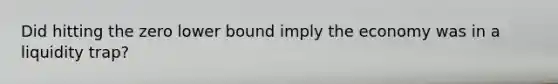 Did hitting the zero lower bound imply the economy was in a liquidity trap?