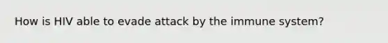 How is HIV able to evade attack by the immune system?