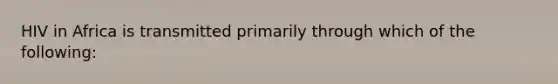 HIV in Africa is transmitted primarily through which of the following: