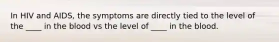 In HIV and AIDS, the symptoms are directly tied to the level of the ____ in the blood vs the level of ____ in the blood.