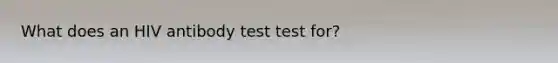 What does an HIV antibody test test for?