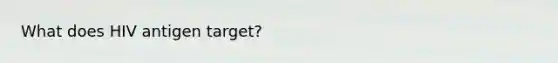 What does HIV antigen target?