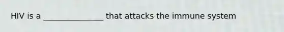 HIV is a _______________ that attacks the immune system