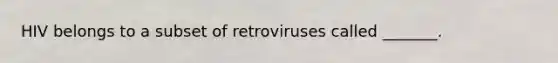 HIV belongs to a subset of retroviruses called _______.