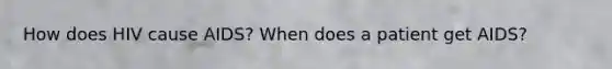 How does HIV cause AIDS? When does a patient get AIDS?