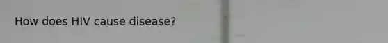 How does HIV cause disease?