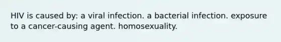 HIV is caused by: a viral infection. a bacterial infection. exposure to a cancer-causing agent. homosexuality.