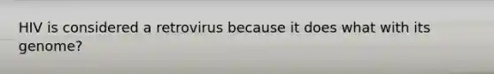 HIV is considered a retrovirus because it does what with its genome?