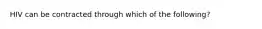 HIV can be contracted through which of the following?