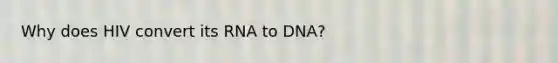 Why does HIV convert its RNA to DNA?