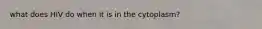 what does HIV do when it is in the cytoplasm?
