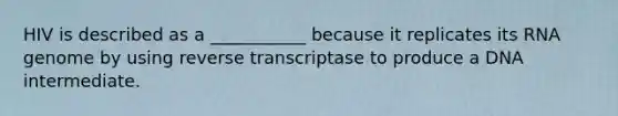 HIV is described as a ___________ because it replicates its RNA genome by using reverse transcriptase to produce a DNA intermediate.