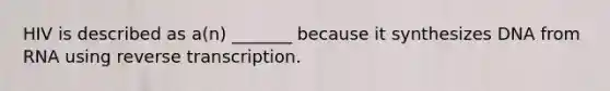 HIV is described as a(n) _______ because it synthesizes DNA from RNA using reverse transcription.