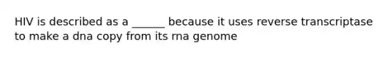 HIV is described as a ______ because it uses reverse transcriptase to make a dna copy from its rna genome