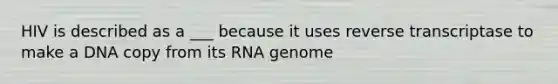 HIV is described as a ___ because it uses reverse transcriptase to make a DNA copy from its RNA genome