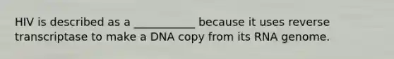 HIV is described as a ___________ because it uses reverse transcriptase to make a DNA copy from its RNA genome.