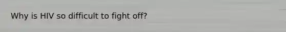 Why is HIV so difficult to fight off?