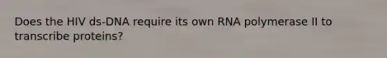 Does the HIV ds-DNA require its own RNA polymerase II to transcribe proteins?
