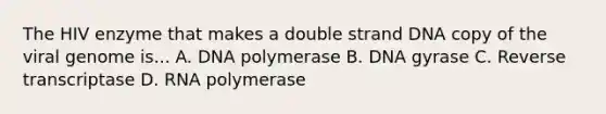 The HIV enzyme that makes a double strand DNA copy of the viral genome is... A. DNA polymerase B. DNA gyrase C. Reverse transcriptase D. RNA polymerase