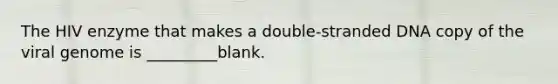 The HIV enzyme that makes a double-stranded DNA copy of the viral genome is _________blank.