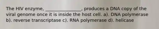 The HIV enzyme, ________________, produces a DNA copy of the viral genome once it is inside the host cell. a). DNA polymerase b). reverse transcriptase c). RNA polymerase d). helicase