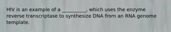 HIV is an example of a __________, which uses the enzyme reverse transcriptase to synthesize DNA from an RNA genome template.