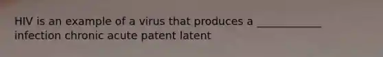 HIV is an example of a virus that produces a ____________ infection chronic acute patent latent